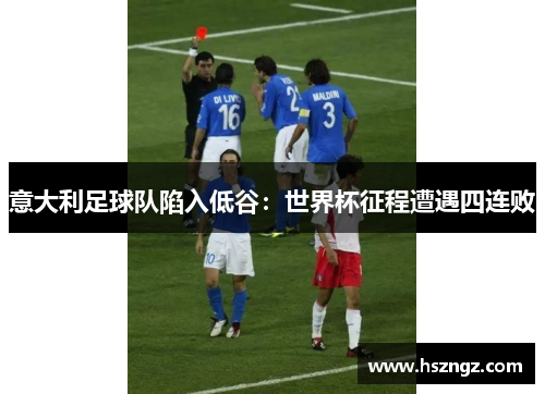 意大利足球队陷入低谷：世界杯征程遭遇四连败