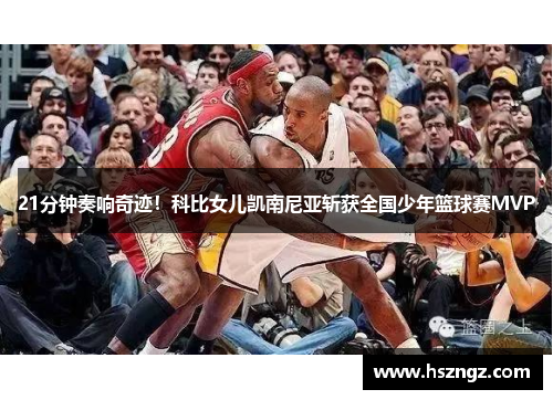 21分钟奏响奇迹！科比女儿凯南尼亚斩获全国少年篮球赛MVP